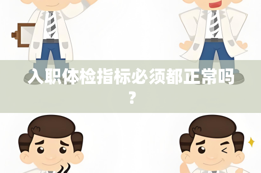 入职体检指标必须都正常吗？