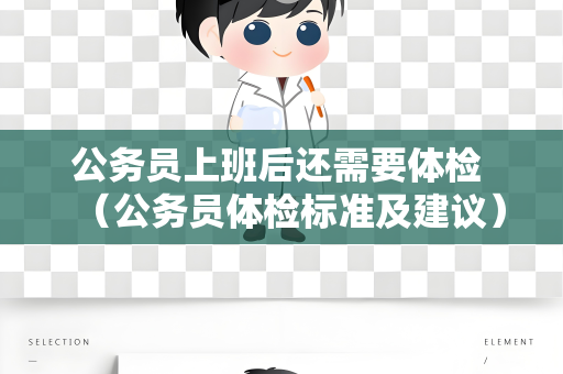 公务员上班后还需要体检 （公务员体检标准及建议）