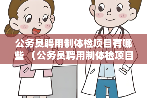 公务员聘用制体检项目有哪些 （公务员聘用制体检项目解析）