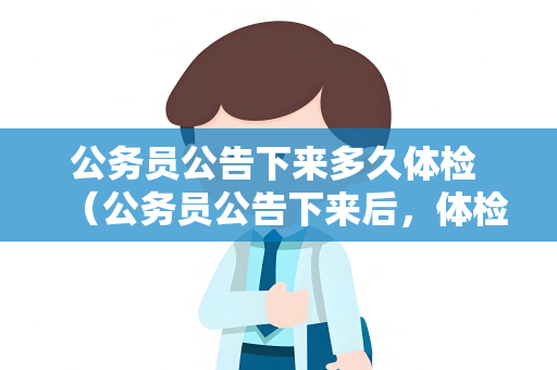 公务员公告下来多久体检 （公务员公告下来后，体检时间通常在3个月内）