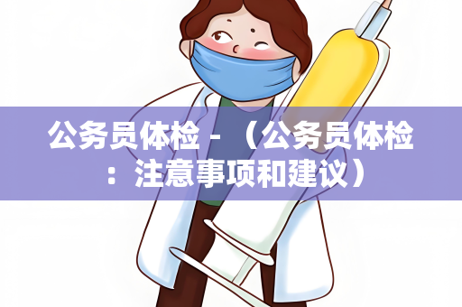 公务员体检 - （公务员体检：注意事项和建议）