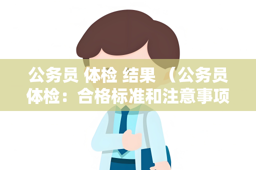 公务员 体检 结果 （公务员体检：合格标准和注意事项）