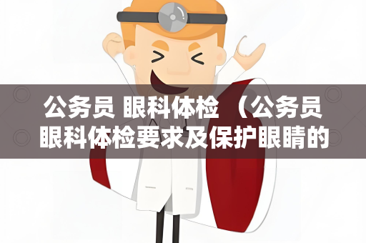 公务员 眼科体检 （公务员眼科体检要求及保护眼睛的方法）