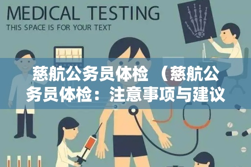 慈航公务员体检 （慈航公务员体检：注意事项与建议）