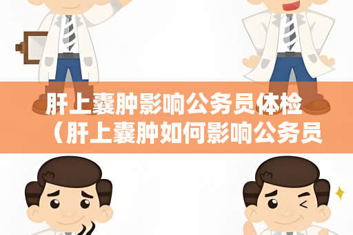 肝上囊肿影响公务员体检 （肝上囊肿如何影响公务员体检）