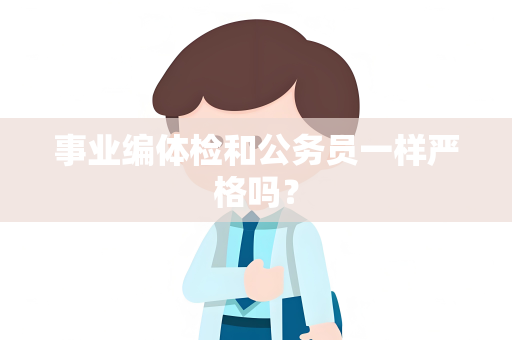 事业编体检和公务员一样严格吗？