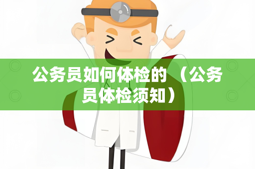 公务员如何体检的 （公务员体检须知）