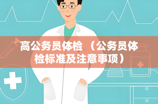 高公务员体检 （公务员体检标准及注意事项）