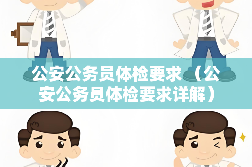 公安公务员体检要求 （公安公务员体检要求详解）