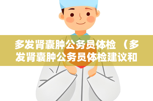 多发肾囊肿公务员体检 （多发肾囊肿公务员体检建议和注意事项）
