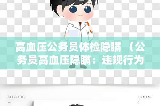高血压公务员体检隐瞒 （公务员高血压隐瞒：违规行为影）