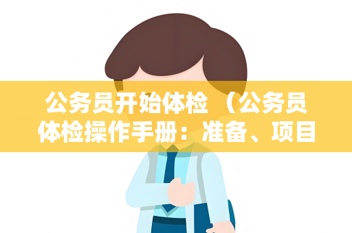 公务员开始体检 （公务员体检操作手册：准备、项目和注意事项）