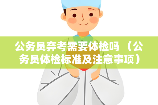 公务员弃考需要体检吗 （公务员体检标准及注意事项）