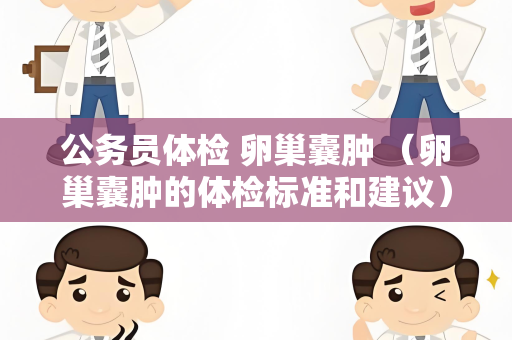 公务员体检 卵巢囊肿 （卵巢囊肿的体检标准和建议）