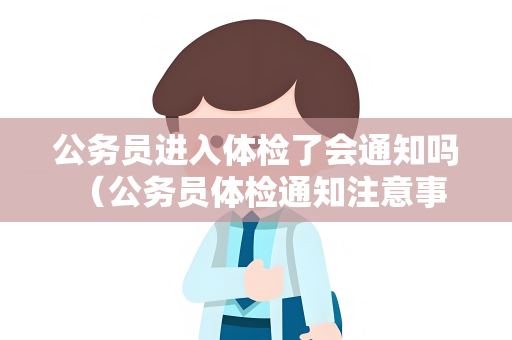 公务员进入体检了会通知吗 （公务员体检通知注意事项）