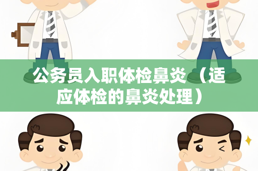公务员入职体检鼻炎 （适应体检的鼻炎处理）