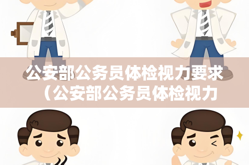 公安部公务员体检视力要求 （公安部公务员体检视力要求及注意事项）