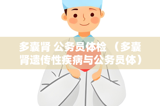 多囊肾 公务员体检 （多囊肾遗传性疾病与公务员体）