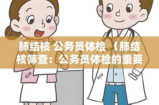 肺结核 公务员体检 （肺结核筛查：公务员体检的重要检查方法）