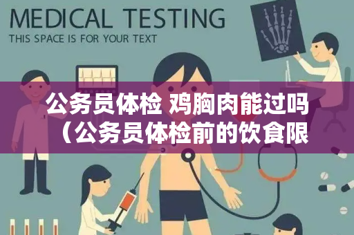 公务员体检 鸡胸肉能过吗 （公务员体检前的饮食限制及注意事项）