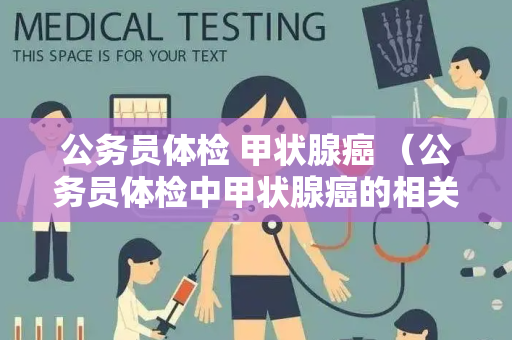 公务员体检 甲状腺癌 （公务员体检中甲状腺癌的相关要求）