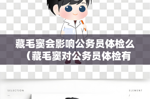 藏毛窦会影响公务员体检么 （藏毛窦对公务员体检有影响吗？）