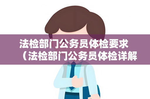 法检部门公务员体检要求 （法检部门公务员体检详解）