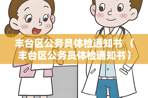 丰台区公务员体检通知书 （丰台区公务员体检通知书）