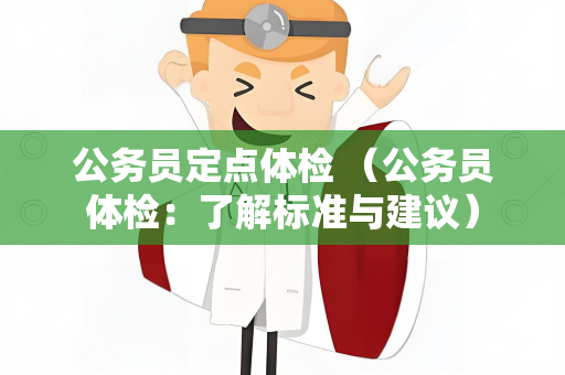 公务员定点体检 （公务员体检：了解标准与建议）