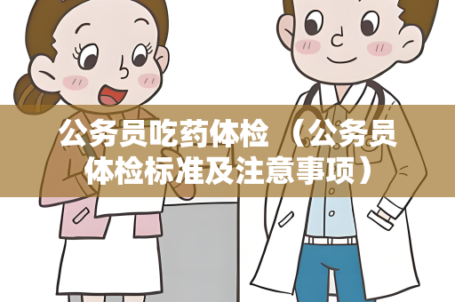 公务员吃药体检 （公务员体检标准及注意事项）