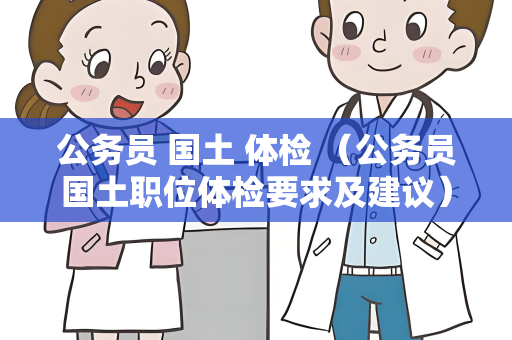 公务员 国土 体检 （公务员国土职位体检要求及建议）