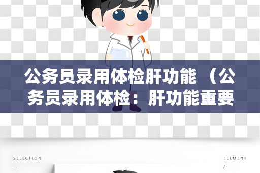公务员录用体检肝功能 （公务员录用体检：肝功能重要性与建议）