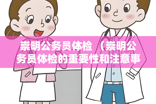 崇明公务员体检 （崇明公务员体检的重要性和注意事项）