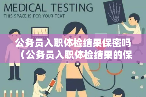 公务员入职体检结果保密吗 （公务员入职体检结果的保密性规定）