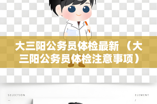 大三阳公务员体检最新 （大三阳公务员体检注意事项）