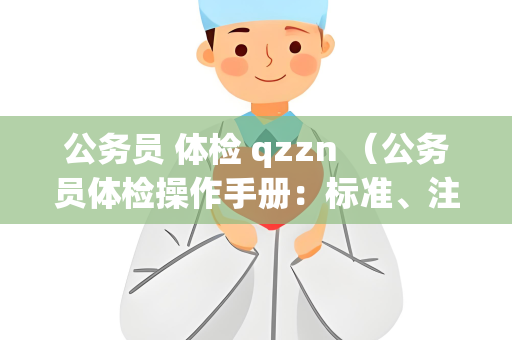 公务员 体检 qzzn （公务员体检操作手册：标准、注意事项和结果处理）