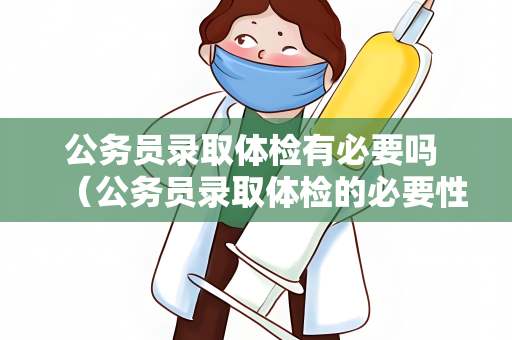 公务员录取体检有必要吗 （公务员录取体检的必要性）