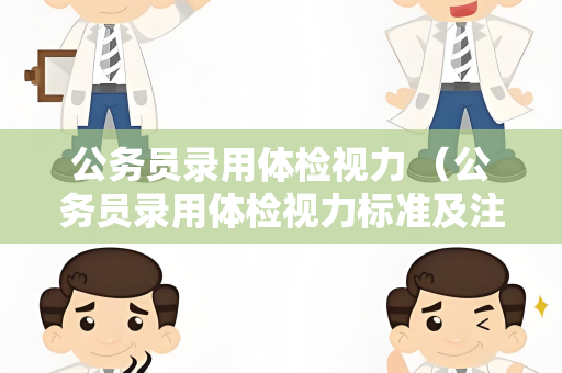 公务员录用体检视力 （公务员录用体检视力标准及注意事项）