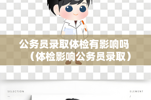 公务员录取体检有影响吗 （体检影响公务员录取）