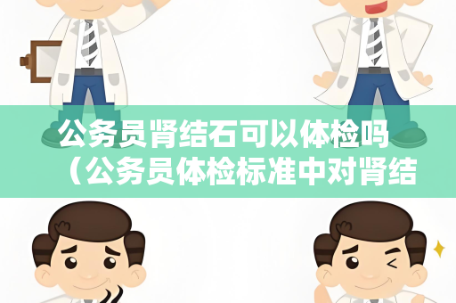 公务员肾结石可以体检吗 （公务员体检标准中对肾结石的要求）