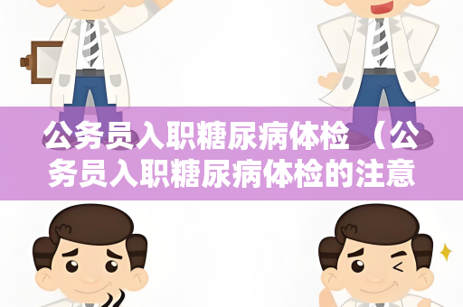 公务员入职糖尿病体检 （公务员入职糖尿病体检的注意事项）