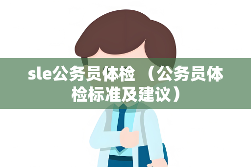 sle公务员体检 （公务员体检标准及建议）