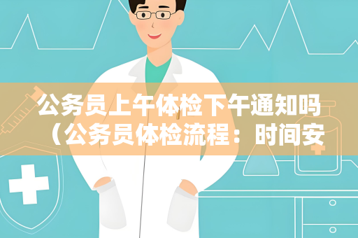 公务员上午体检下午通知吗 （公务员体检流程：时间安排、通知方式和标准）
