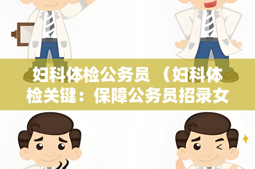 妇科体检公务员 （妇科体检关键：保障公务员招录女性）