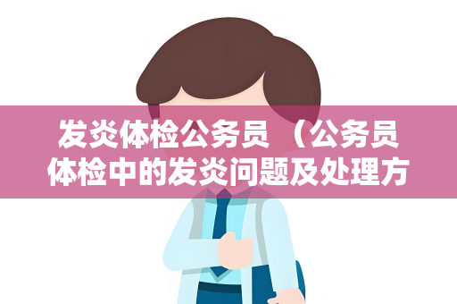 发炎体检公务员 （公务员体检中的发炎问题及处理方法）