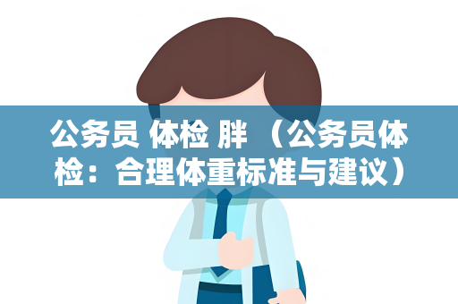 公务员 体检 胖 （公务员体检：合理体重标准与建议）