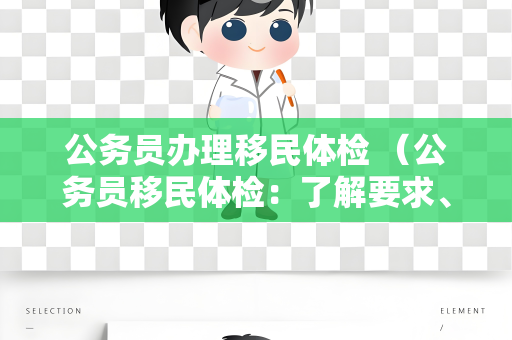 公务员办理移民体检 （公务员移民体检：了解要求、准备充分、）