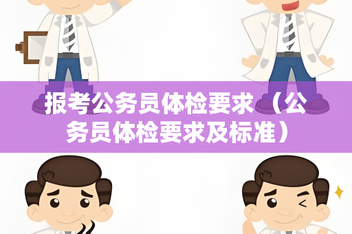 报考公务员体检要求 （公务员体检要求及标准）