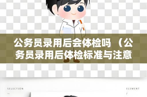 公务员录用后会体检吗 （公务员录用后体检标准与注意事项）