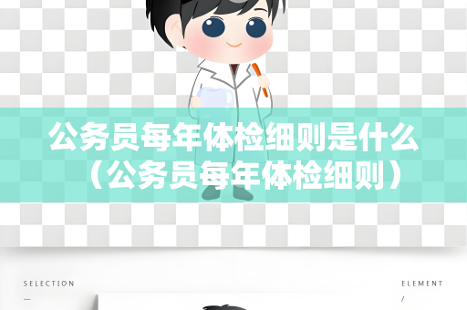 公务员每年体检细则是什么 （公务员每年体检细则）